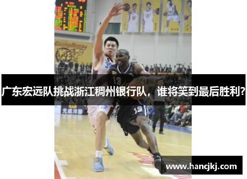 广东宏远队挑战浙江稠州银行队，谁将笑到最后胜利？