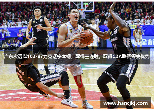 广东宏远以103-87力克辽宁本钢，取得三连胜，取得CBA联赛领先优势