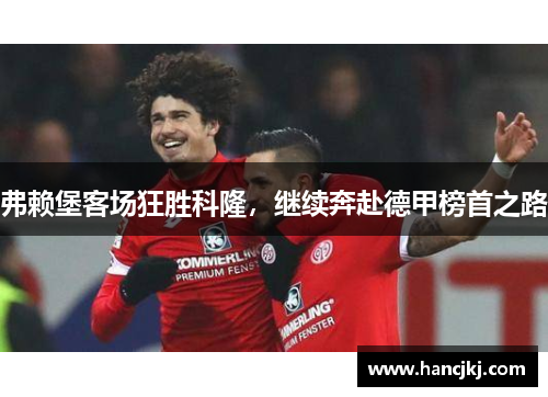 弗赖堡客场狂胜科隆，继续奔赴德甲榜首之路